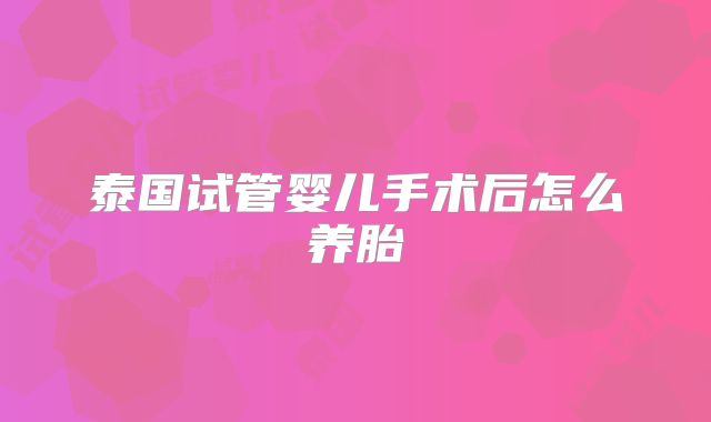 泰国试管婴儿手术后怎么养胎