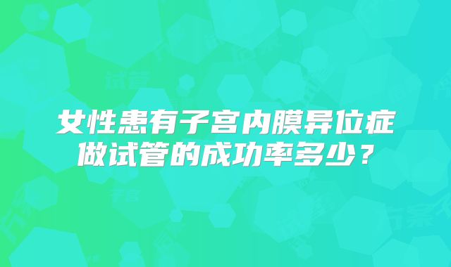 女性患有子宫内膜异位症做试管的成功率多少？