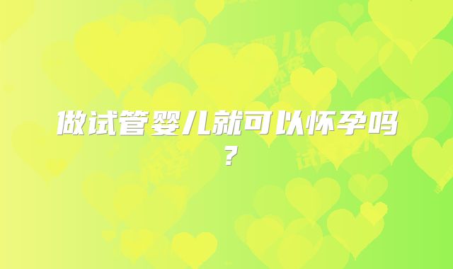 做试管婴儿就可以怀孕吗？