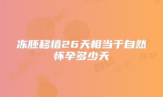 冻胚移植26天相当于自然怀孕多少天