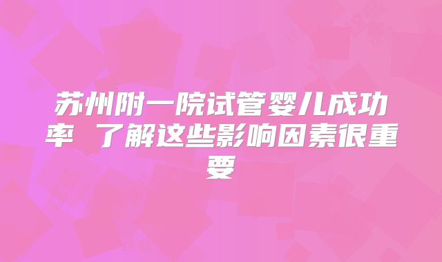 苏州附一院试管婴儿成功率 了解这些影响因素很重要