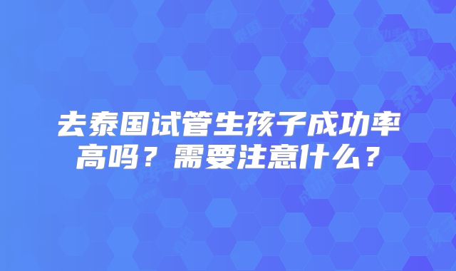 去泰国试管生孩子成功率高吗？需要注意什么？