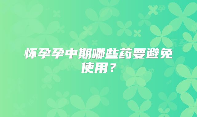 怀孕孕中期哪些药要避免使用？