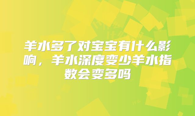 羊水多了对宝宝有什么影响,羊水深度变少羊水指数会变多吗