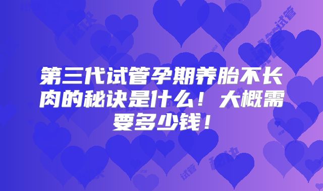 第三代试管孕期养胎不长肉的秘诀是什么!大概需要多少钱!