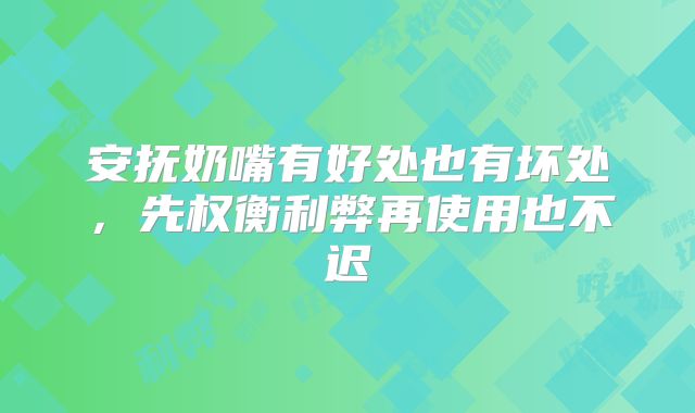 安抚奶嘴有好处也有坏处，先权衡利弊再使用也不迟