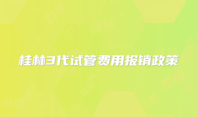 桂林3代试管费用报销政策