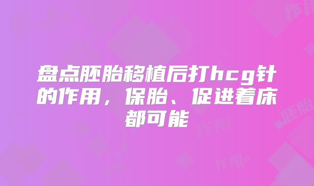 盘点胚胎移植后打hcg针的作用，保胎、促进着床都可能