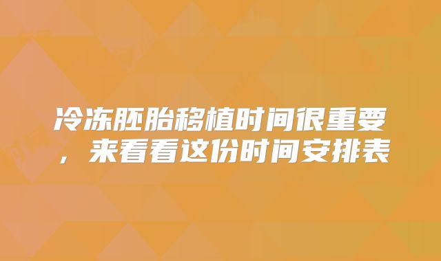 冷冻胚胎移植时间很重要,来看看这份时间安排表