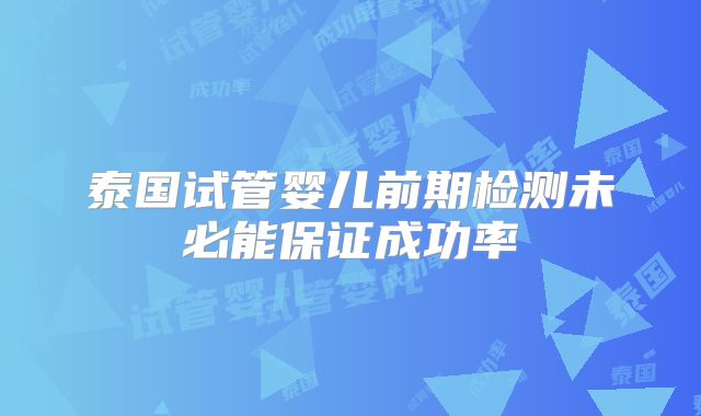 泰国试管婴儿前期检测未必能保证成功率