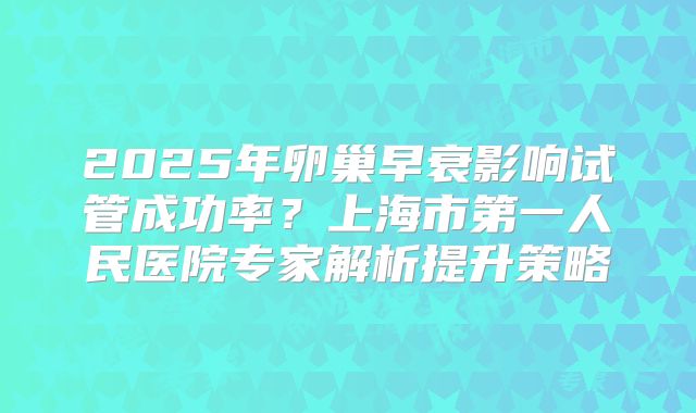 2025年卵巢早衰影响试管成功率？上海市第一人民医院专家解析提升策略