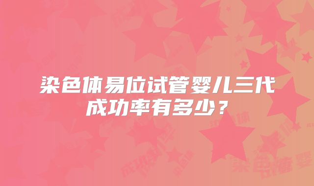 染色体易位试管婴儿三代成功率有多少？