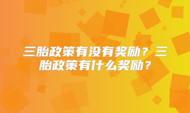 三胎政策有没有奖励?三胎政策有什么奖励?