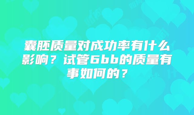 囊胚质量对成功率有什么影响？试管6bb的质量有事如何的？