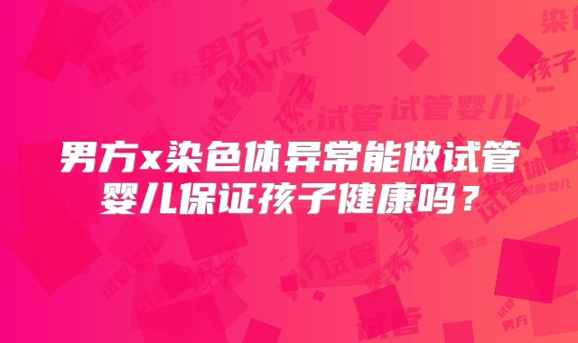 男方x染色体异常能做试管婴儿保证孩子健康吗？