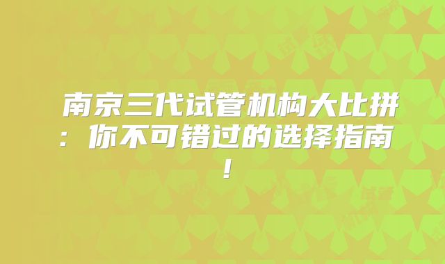 南京三代试管机构大比拼:你不可错过的选择指南!