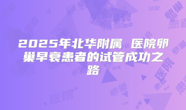 2025年北华附属 医院卵巢早衰患者的试管成功之路
