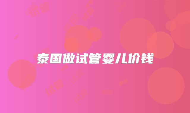 泰国做试管婴儿价钱