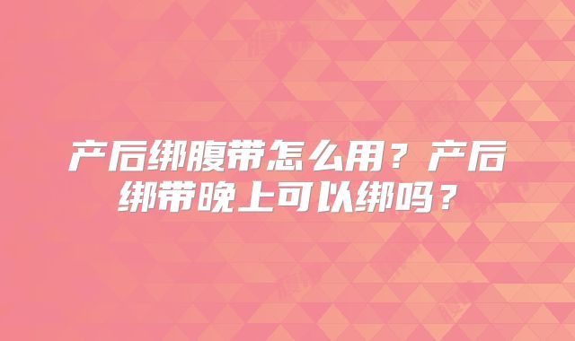 产后绑腹带怎么用？产后绑带晚上可以绑吗？