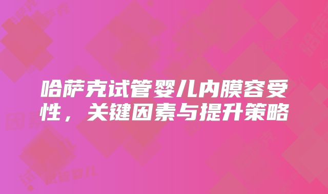 哈萨克试管婴儿内膜容受性,关键因素与提升策略