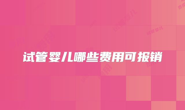 试管婴儿哪些费用可报销