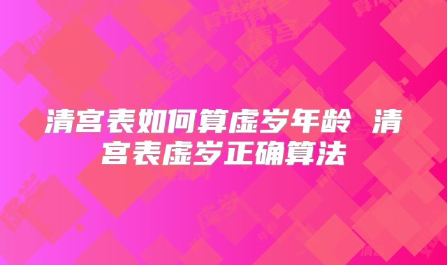 清宫表如何算虚岁年龄 清宫表虚岁正确算法