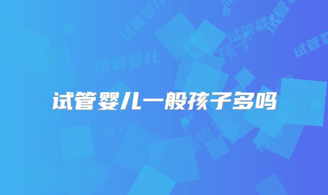 试管婴儿一般孩子多吗