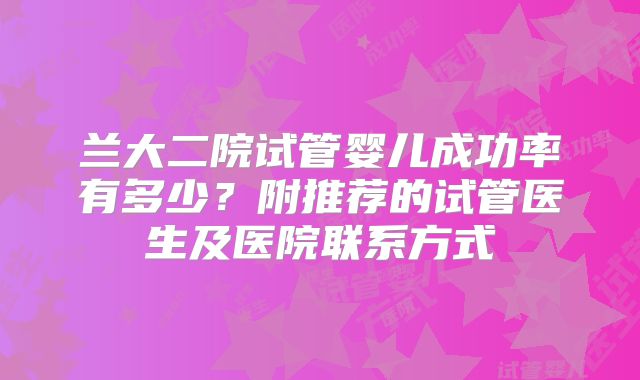 兰大二院试管婴儿成功率有多少？附推荐的试管医生及医院联系方式