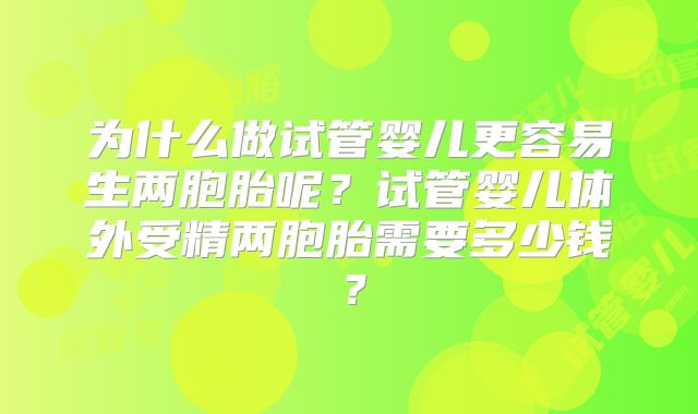 为什么做试管婴儿更容易生两胞胎呢？试管婴儿体外受精两胞胎需要多少钱？
