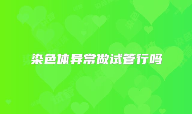 染色体异常做试管行吗