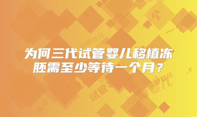 为何三代试管婴儿移植冻胚需至少等待一个月？