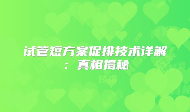 试管短方案促排技术详解：真相揭秘