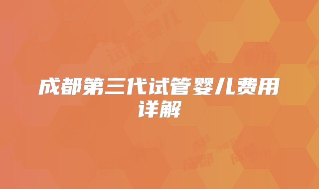 成都第三代试管婴儿费用详解