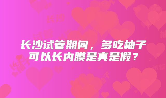 长沙试管期间，多吃柚子可以长内膜是真是假？
