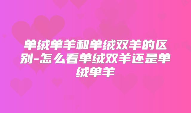 单绒单羊和单绒双羊的区别-怎么看单绒双羊还是单绒单羊