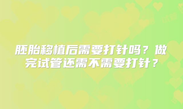 胚胎移植后需要打针吗?做完试管还需不需要打针?