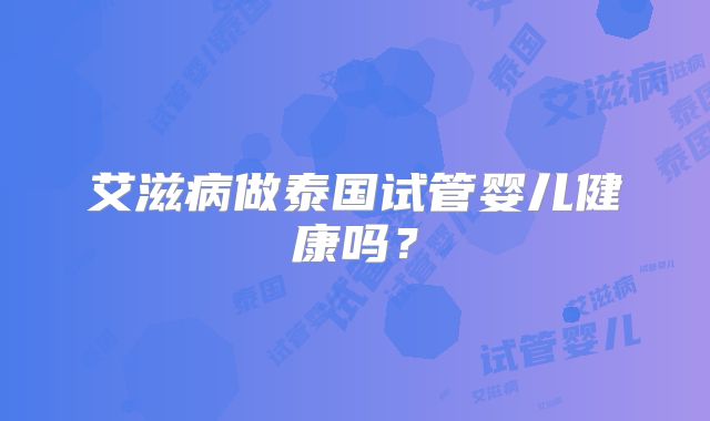 艾滋病做泰国试管婴儿健康吗？