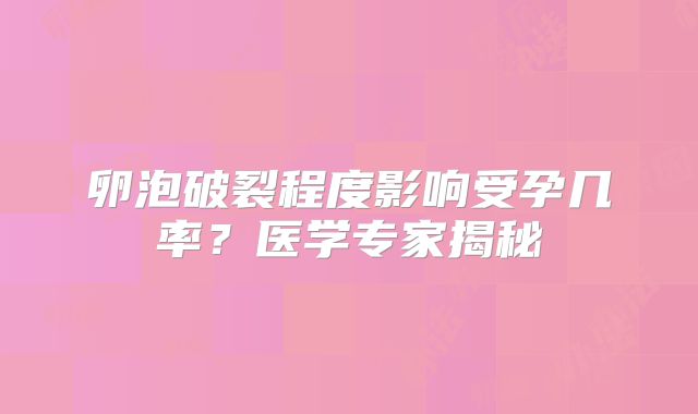 卵泡破裂程度影响受孕几率？医学专家揭秘