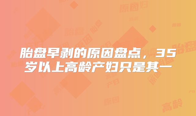 胎盘早剥的原因盘点，35岁以上高龄产妇只是其一
