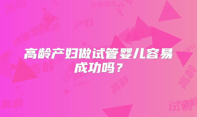 高龄产妇做试管婴儿容易成功吗？