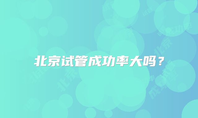 北京试管成功率大吗?