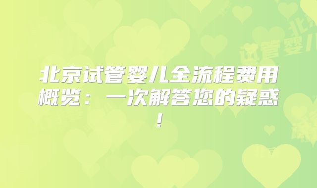 北京试管婴儿全流程费用概览：一次解答您的疑惑!