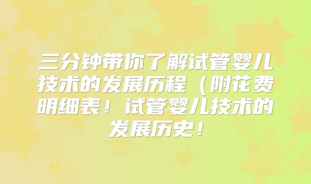三分钟带你了解试管婴儿技术的发展历程（附花费明细表！试管婴儿技术的发展历史！