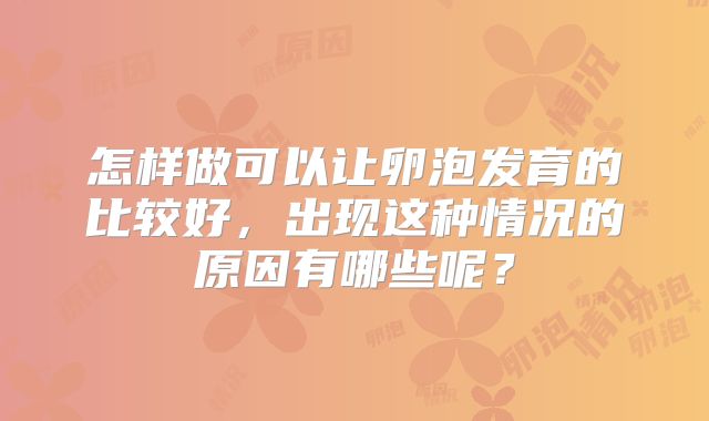 怎样做可以让卵泡发育的比较好,出现这种情况的原因有哪些呢?