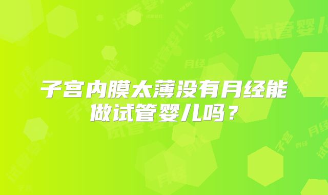 子宫内膜太薄没有月经能做试管婴儿吗？