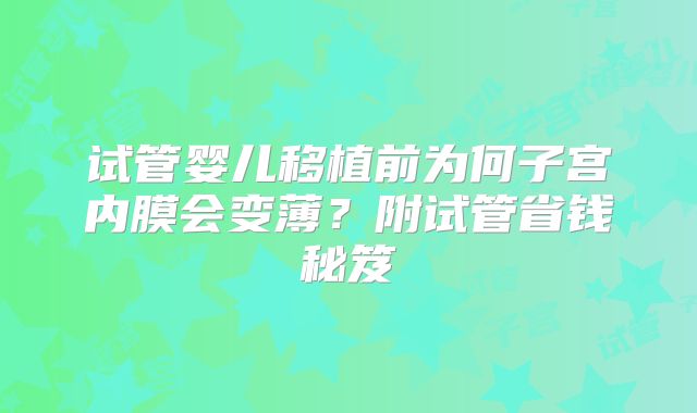 试管婴儿移植前为何子宫内膜会变薄？附试管省钱秘笈