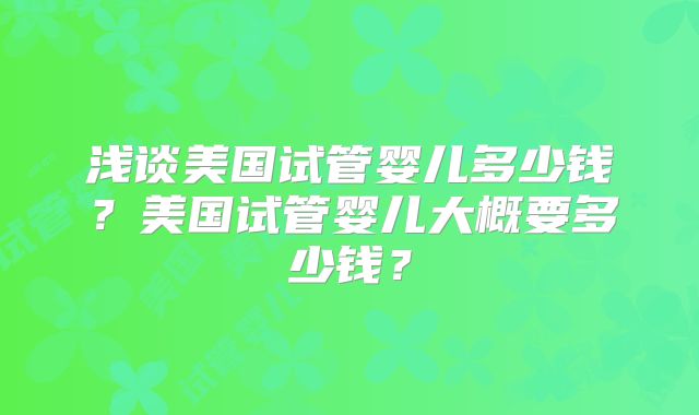 浅谈美国试管婴儿多少钱?美国试管婴儿大概要多少钱?