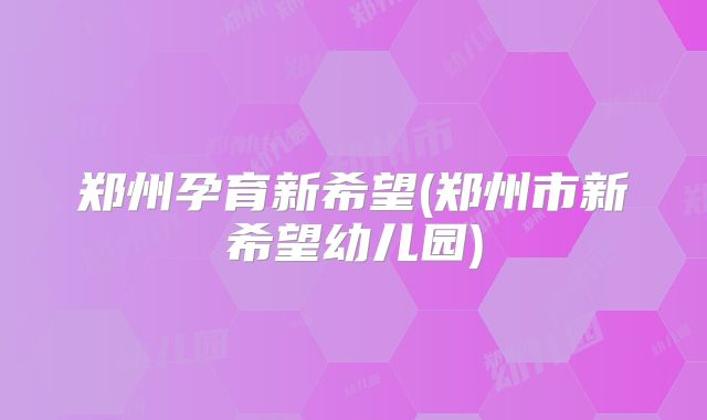 郑州孕育新希望(郑州市新希望幼儿园)