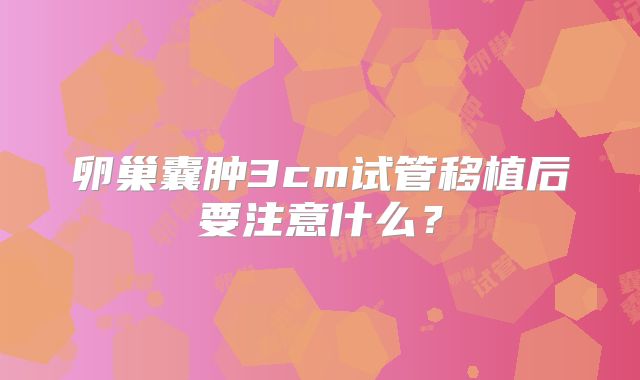 卵巢囊肿3cm试管移植后要注意什么？