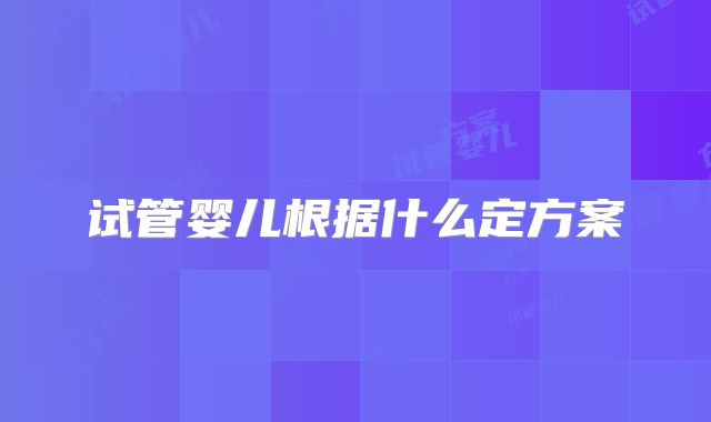 试管婴儿根据什么定方案